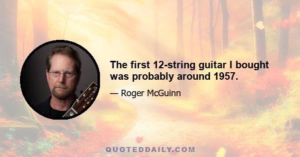 The first 12-string guitar I bought was probably around 1957.