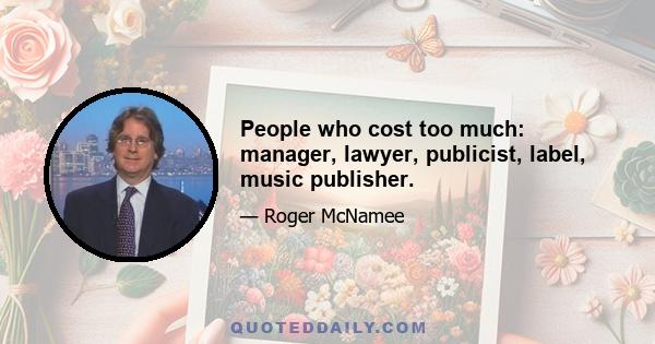 People who cost too much: manager, lawyer, publicist, label, music publisher.