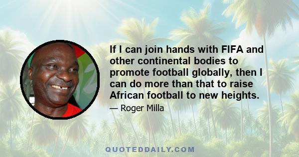 If I can join hands with FIFA and other continental bodies to promote football globally, then I can do more than that to raise African football to new heights.