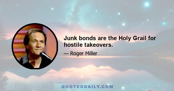 Junk bonds are the Holy Grail for hostile takeovers.