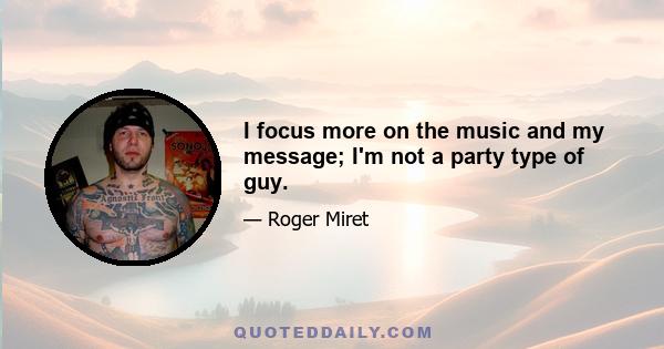 I focus more on the music and my message; I'm not a party type of guy.