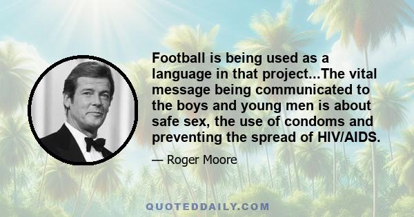 Football is being used as a language in that project...The vital message being communicated to the boys and young men is about safe sex, the use of condoms and preventing the spread of HIV/AIDS.