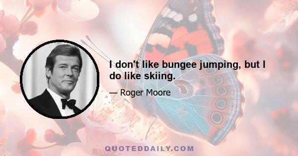 I don't like bungee jumping, but I do like skiing.