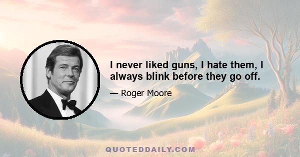 I never liked guns, I hate them, I always blink before they go off.