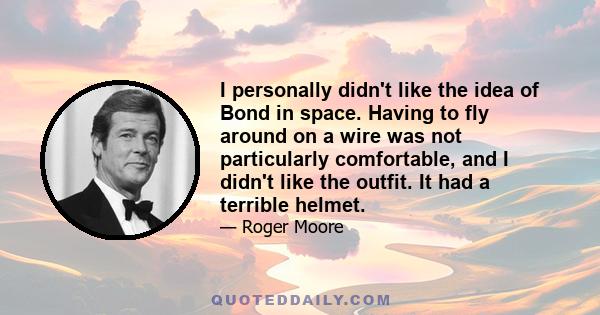 I personally didn't like the idea of Bond in space. Having to fly around on a wire was not particularly comfortable, and I didn't like the outfit. It had a terrible helmet.