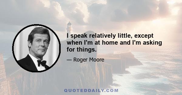 I speak relatively little, except when I'm at home and I'm asking for things.