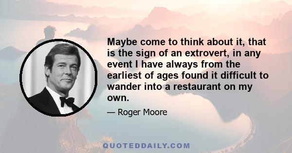 Maybe come to think about it, that is the sign of an extrovert, in any event I have always from the earliest of ages found it difficult to wander into a restaurant on my own.