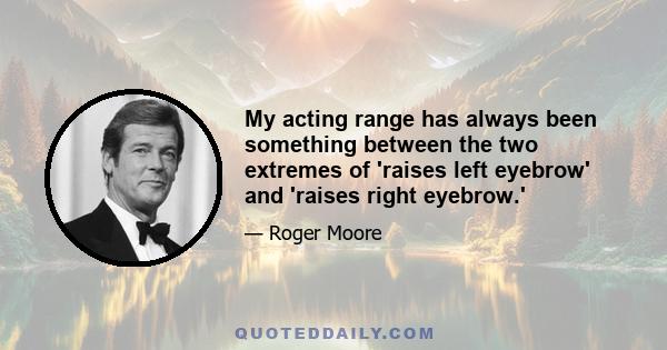 My acting range has always been something between the two extremes of 'raises left eyebrow' and 'raises right eyebrow.'