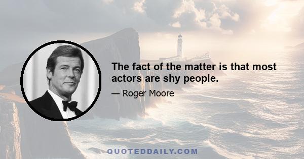 The fact of the matter is that most actors are shy people.