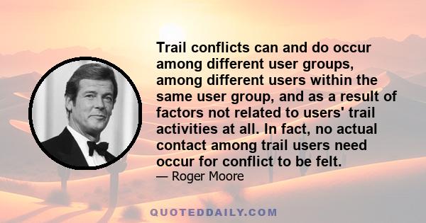 Trail conflicts can and do occur among different user groups, among different users within the same user group, and as a result of factors not related to users' trail activities at all. In fact, no actual contact among