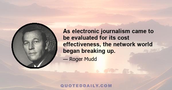 As electronic journalism came to be evaluated for its cost effectiveness, the network world began breaking up.