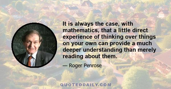 It is always the case, with mathematics, that a little direct experience of thinking over things on your own can provide a much deeper understanding than merely reading about them.