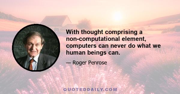 With thought comprising a non-computational element, computers can never do what we human beings can.