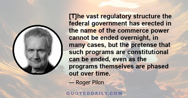 [T]he vast regulatory structure the federal government has erected in the name of the commerce power cannot be ended overnight, in many cases, but the pretense that such programs are constitutional can be ended, even as 