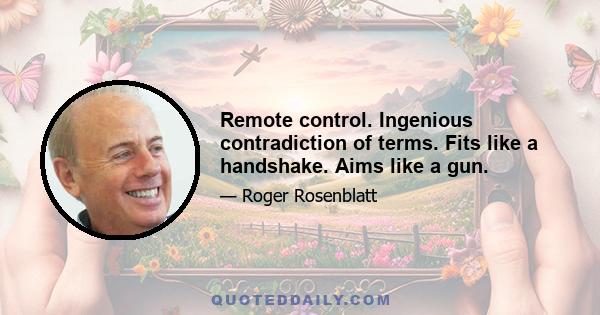 Remote control. Ingenious contradiction of terms. Fits like a handshake. Aims like a gun.