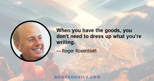 When you have the goods, you don't need to dress up what you're writing.