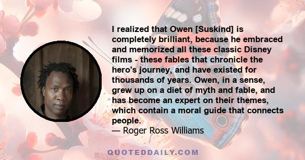 I realized that Owen [Suskind] is completely brilliant, because he embraced and memorized all these classic Disney films - these fables that chronicle the hero's journey, and have existed for thousands of years. Owen,