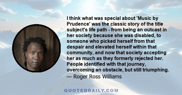 I think what was special about 'Music by Prudence' was the classic story of the title subject's life path - from being an outcast in her society because she was disabled, to someone who picked herself from that despair