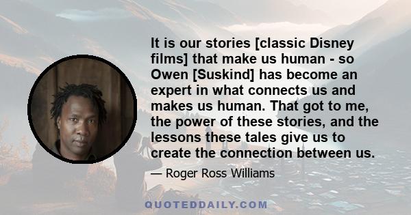 It is our stories [classic Disney films] that make us human - so Owen [Suskind] has become an expert in what connects us and makes us human. That got to me, the power of these stories, and the lessons these tales give