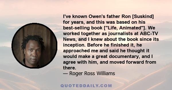 I've known Owen's father Ron [Suskind] for years, and this was based on his best-selling book [Life, Animated]. We worked together as journalists at ABC-TV News, and I knew about the book since its inception. Before he