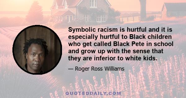 Symbolic racism is hurtful and it is especially hurtful to Black children who get called Black Pete in school and grow up with the sense that they are inferior to white kids.