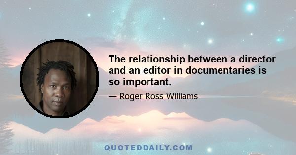 The relationship between a director and an editor in documentaries is so important.