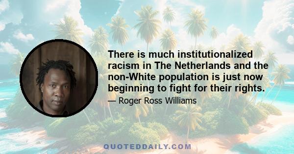 There is much institutionalized racism in The Netherlands and the non-White population is just now beginning to fight for their rights.