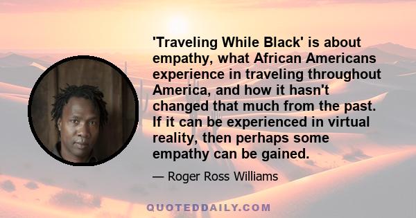 'Traveling While Black' is about empathy, what African Americans experience in traveling throughout America, and how it hasn't changed that much from the past. If it can be experienced in virtual reality, then perhaps