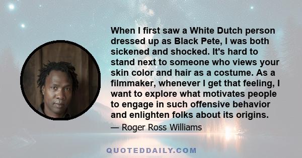 When I first saw a White Dutch person dressed up as Black Pete, I was both sickened and shocked. It's hard to stand next to someone who views your skin color and hair as a costume. As a filmmaker, whenever I get that