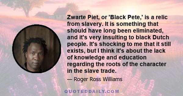 Zwarte Piet, or 'Black Pete,' is a relic from slavery. It is something that should have long been eliminated, and it's very insulting to black Dutch people. It's shocking to me that it still exists, but I think it's