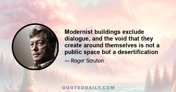 Modernist buildings exclude dialogue, and the void that they create around themselves is not a public space but a desertification