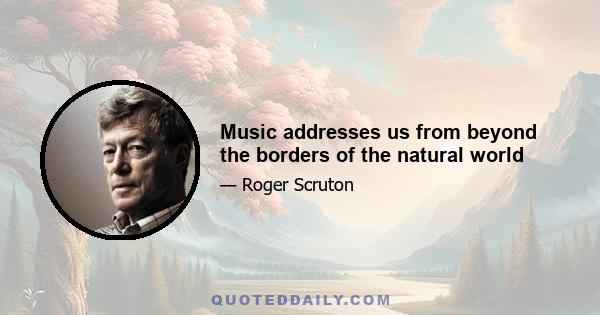 Music addresses us from beyond the borders of the natural world