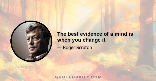 The best evidence of a mind is when you change it