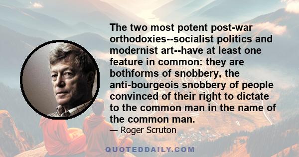 The two most potent post-war orthodoxies--socialist politics and modernist art--have at least one feature in common: they are bothforms of snobbery, the anti-bourgeois snobbery of people convinced of their right to