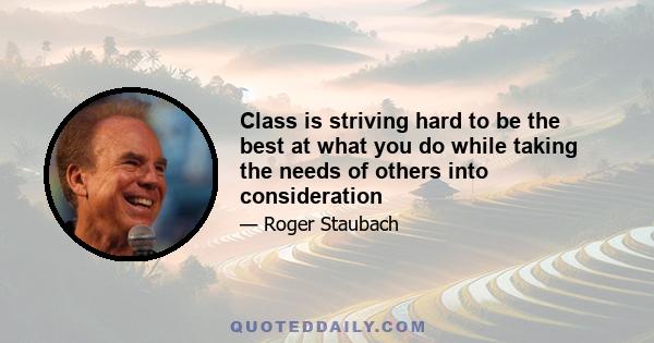 Class is striving hard to be the best at what you do while taking the needs of others into consideration