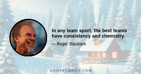 In any team sport, the best teams have consistency and chemistry.