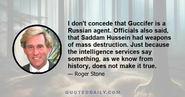 I don't concede that Guccifer is a Russian agent. Officials also said, that Saddam Hussein had weapons of mass destruction. Just because the intelligence services say something, as we know from history, does not make it 