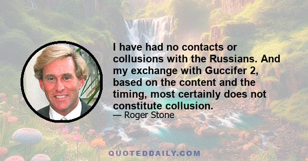 I have had no contacts or collusions with the Russians. And my exchange with Guccifer 2, based on the content and the timing, most certainly does not constitute collusion.