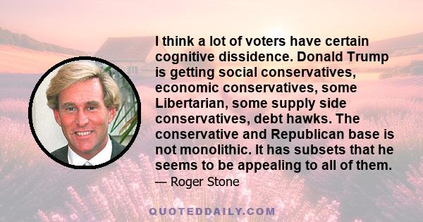 I think a lot of voters have certain cognitive dissidence. Donald Trump is getting social conservatives, economic conservatives, some Libertarian, some supply side conservatives, debt hawks. The conservative and