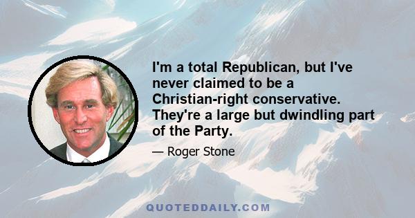 I'm a total Republican, but I've never claimed to be a Christian-right conservative. They're a large but dwindling part of the Party.