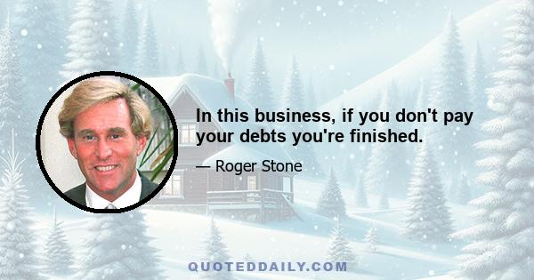 In this business, if you don't pay your debts you're finished.