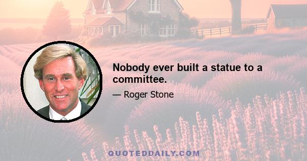 Nobody ever built a statue to a committee.