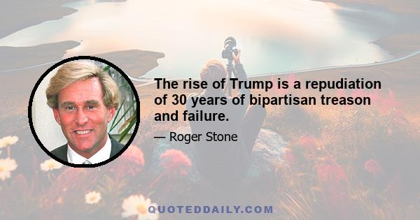 The rise of Trump is a repudiation of 30 years of bipartisan treason and failure.