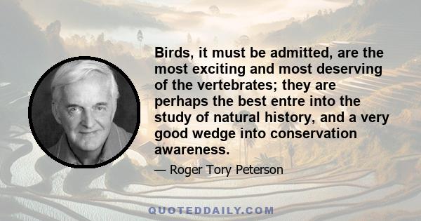 Birds, it must be admitted, are the most exciting and most deserving of the vertebrates; they are perhaps the best entre into the study of natural history, and a very good wedge into conservation awareness.