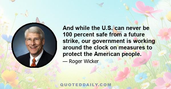 And while the U.S. can never be 100 percent safe from a future strike, our government is working around the clock on measures to protect the American people.