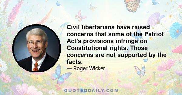 Civil libertarians have raised concerns that some of the Patriot Act's provisions infringe on Constitutional rights. Those concerns are not supported by the facts.