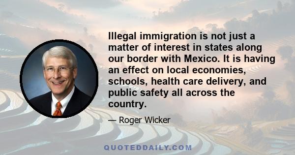 Illegal immigration is not just a matter of interest in states along our border with Mexico. It is having an effect on local economies, schools, health care delivery, and public safety all across the country.