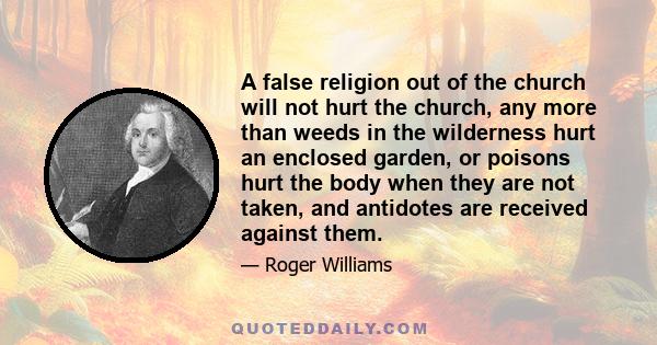 A false religion out of the church will not hurt the church, any more than weeds in the wilderness hurt an enclosed garden, or poisons hurt the body when they are not taken, and antidotes are received against them.