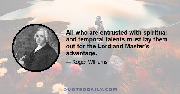 All who are entrusted with spiritual and temporal talents must lay them out for the Lord and Master's advantage.