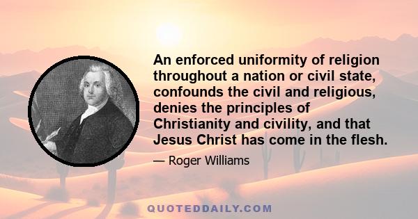 An enforced uniformity of religion throughout a nation or civil state, confounds the civil and religious, denies the principles of Christianity and civility, and that Jesus Christ has come in the flesh.